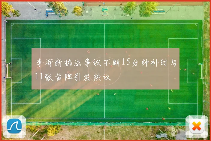 李海新执法争议不断15分钟补时与11张黄牌引发热议