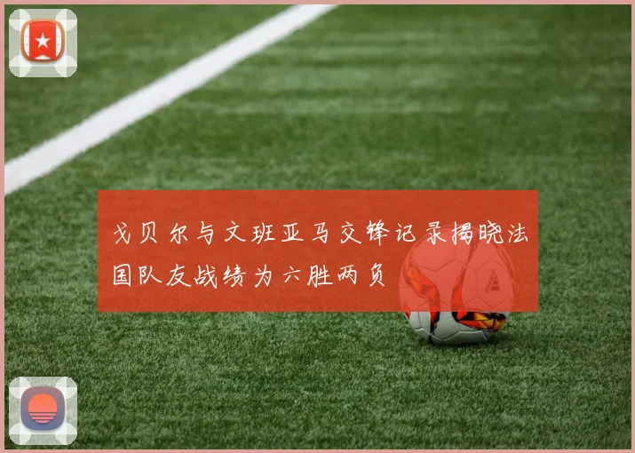 戈贝尔与文班亚马交锋记录揭晓法国队友战绩为六胜两负