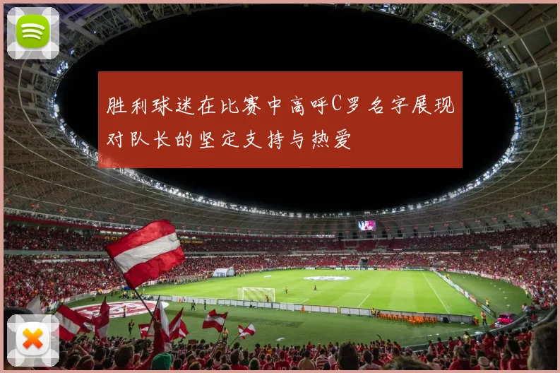 胜利球迷在比赛中高呼C罗名字展现对队长的坚定支持与热爱