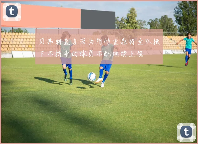 贝弗利直言若为阿特金森将全队换下不拼命的球员不配继续上场